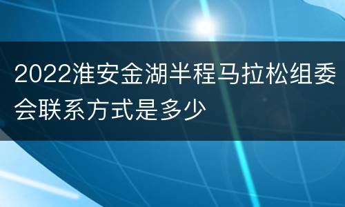 2022淮安金湖半程马拉松组委会联系方式是多少