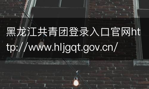 黑龙江共青团登录入口官网http://www.hljgqt.gov.cn/