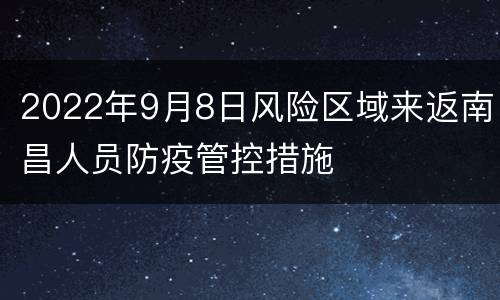 2022年9月8日风险区域来返南昌人员防疫管控措施