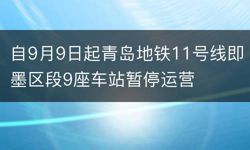 自9月9日起青岛地铁11号线即墨区段9座车站暂停运营