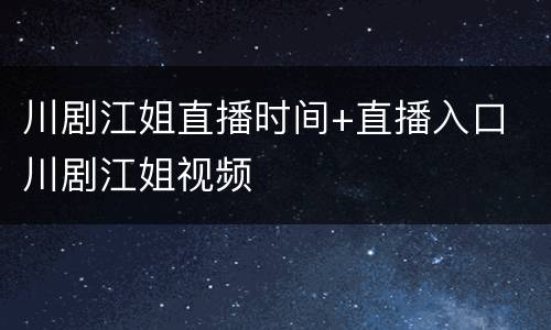 川剧江姐直播时间+直播入口 川剧江姐视频