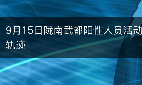 9月15日陇南武都阳性人员活动轨迹