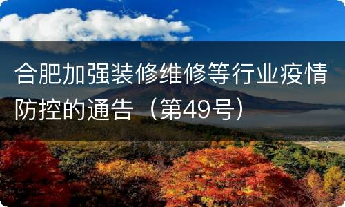 合肥加强装修维修等行业疫情防控的通告（第49号）