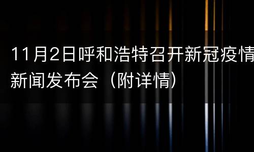 11月2日呼和浩特召开新冠疫情新闻发布会（附详情）