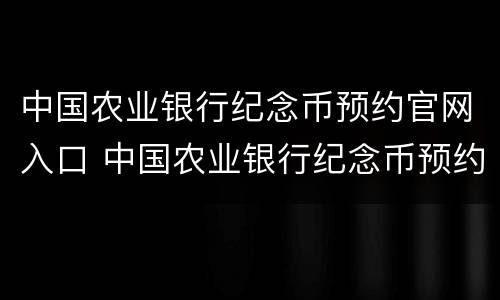 中国农业银行纪念币预约官网入口 中国农业银行纪念币预约官网入口2021
