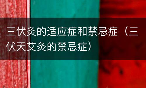 三伏灸的适应症和禁忌症（三伏天艾灸的禁忌症）