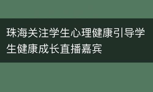 珠海关注学生心理健康引导学生健康成长直播嘉宾