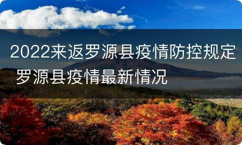2022来返罗源县疫情防控规定 罗源县疫情最新情况