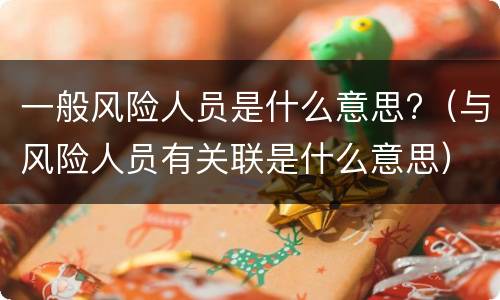 一般风险人员是什么意思?（与风险人员有关联是什么意思）