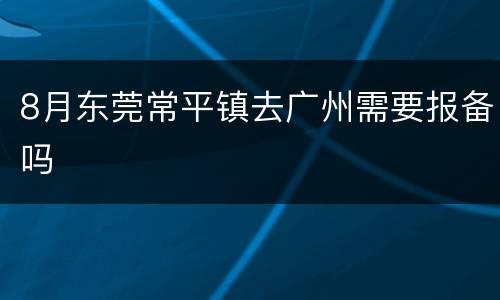 8月东莞常平镇去广州需要报备吗