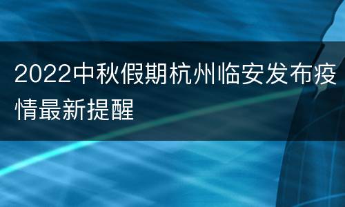 2022中秋假期杭州临安发布疫情最新提醒