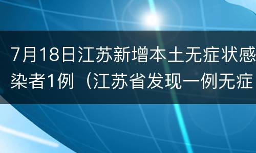 7月18日江苏新增本土无症状感染者1例（江苏省发现一例无症状感染者）