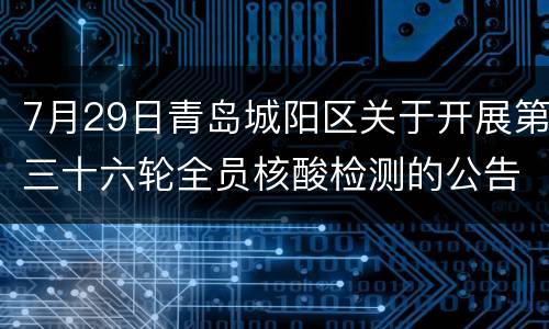 7月29日青岛城阳区关于开展第三十六轮全员核酸检测的公告