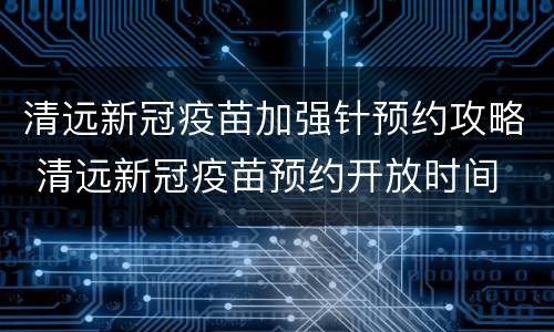清远新冠疫苗加强针预约攻略 清远新冠疫苗预约开放时间