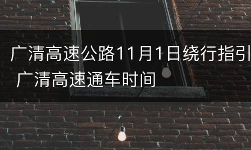 广清高速公路11月1日绕行指引 广清高速通车时间