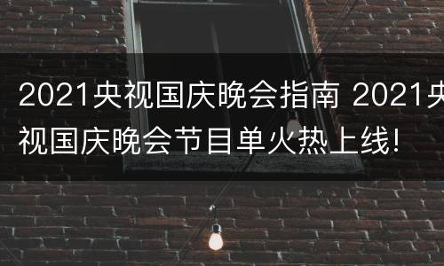 2021央视国庆晚会指南 2021央视国庆晚会节目单火热上线!