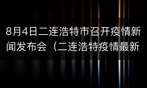 8月4日二连浩特市召开疫情新闻发布会（二连浩特疫情最新进展）