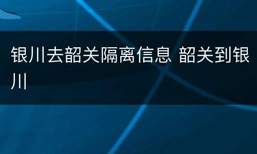 银川去韶关隔离信息 韶关到银川