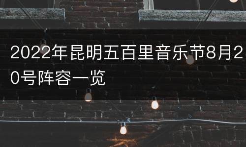 2022年昆明五百里音乐节8月20号阵容一览