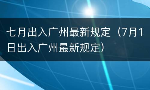 七月出入广州最新规定（7月1日出入广州最新规定）