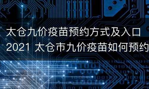 太仓九价疫苗预约方式及入口2021 太仓市九价疫苗如何预约