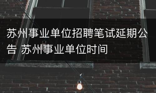 苏州事业单位招聘笔试延期公告 苏州事业单位时间