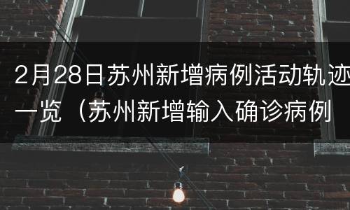 2月28日苏州新增病例活动轨迹一览（苏州新增输入确诊病例）
