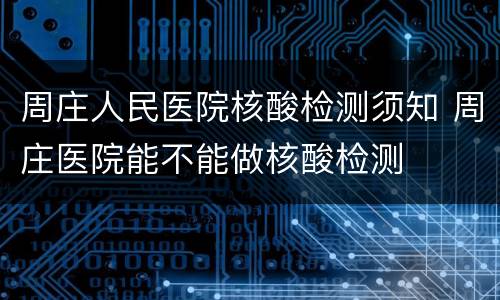 周庄人民医院核酸检测须知 周庄医院能不能做核酸检测