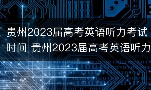 贵州2023届高考英语听力考试时间 贵州2023届高考英语听力考试时间表