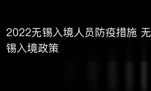 2022无锡入境人员防疫措施 无锡入境政策