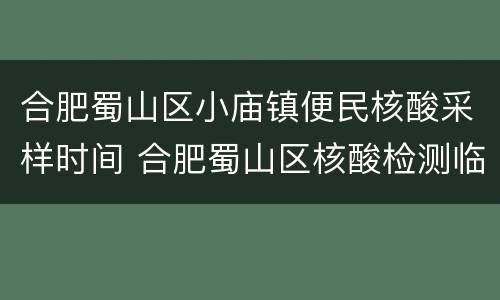 合肥蜀山区小庙镇便民核酸采样时间 合肥蜀山区核酸检测临时点