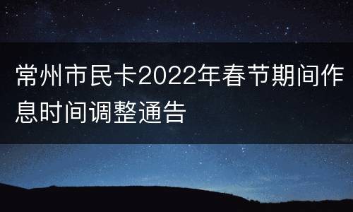 常州市民卡2022年春节期间作息时间调整通告
