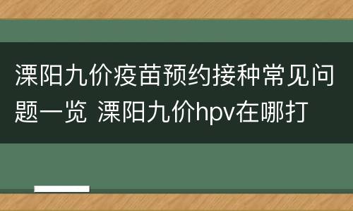 溧阳九价疫苗预约接种常见问题一览 溧阳九价hpv在哪打