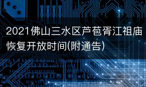2021佛山三水区芦苞胥江祖庙恢复开放时间(附通告)