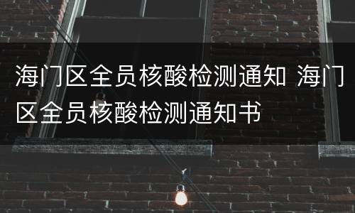 海门区全员核酸检测通知 海门区全员核酸检测通知书