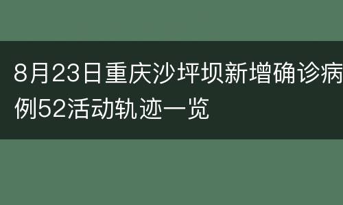 8月23日重庆沙坪坝新增确诊病例52活动轨迹一览