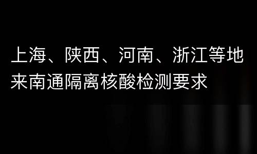 上海、陕西、河南、浙江等地来南通隔离核酸检测要求