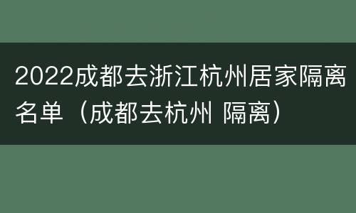 2022成都去浙江杭州居家隔离名单（成都去杭州 隔离）