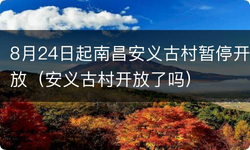 8月24日起南昌安义古村暂停开放（安义古村开放了吗）