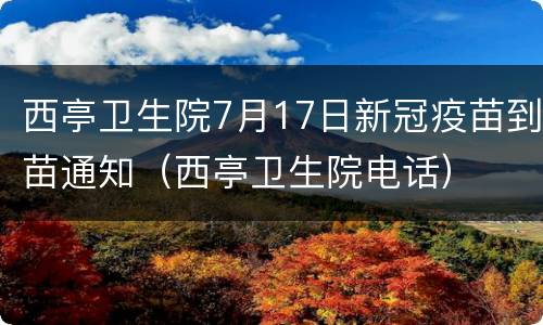 西亭卫生院7月17日新冠疫苗到苗通知（西亭卫生院电话）
