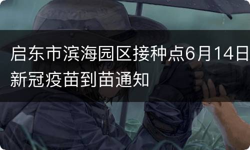 启东市滨海园区接种点6月14日新冠疫苗到苗通知