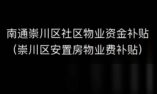南通崇川区社区物业资金补贴（崇川区安置房物业费补贴）