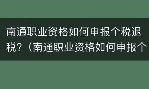 南通职业资格如何申报个税退税?（南通职业资格如何申报个税退税业务）