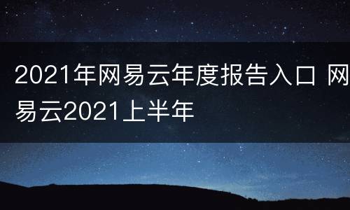 2021年网易云年度报告入口 网易云2021上半年