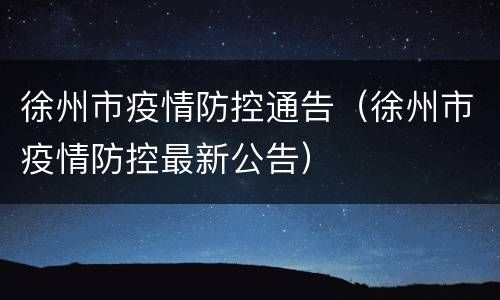 徐州市疫情防控通告（徐州市疫情防控最新公告）