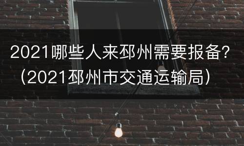 2021哪些人来邳州需要报备？（2021邳州市交通运输局）