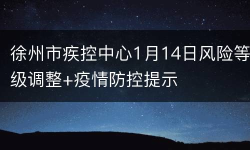 徐州市疾控中心1月14日风险等级调整+疫情防控提示