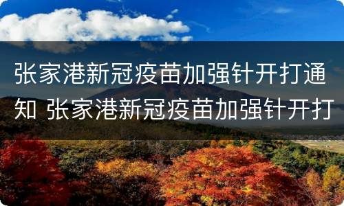 张家港新冠疫苗加强针开打通知 张家港新冠疫苗加强针开打通知书