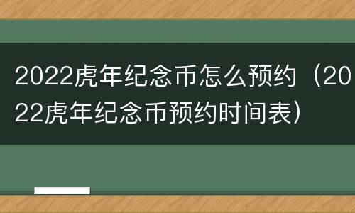 2022虎年纪念币怎么预约（2022虎年纪念币预约时间表）