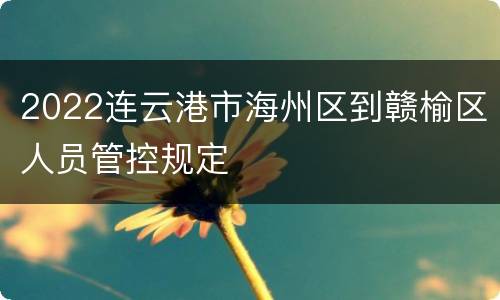 2022连云港市海州区到赣榆区人员管控规定